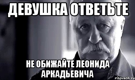 девушка ответьте не обижайте леонида аркадьевича, Мем Не огорчай Леонида Аркадьевича