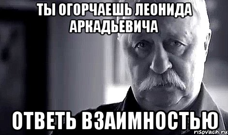 ты огорчаешь леонида аркадьевича ответь взаимностью, Мем Не огорчай Леонида Аркадьевича