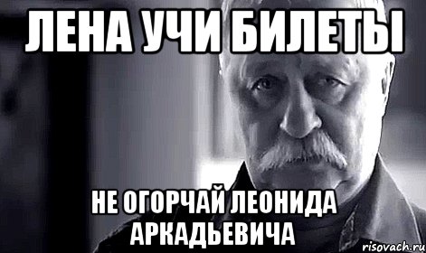 лена учи билеты не огорчай леонида аркадьевича, Мем Не огорчай Леонида Аркадьевича