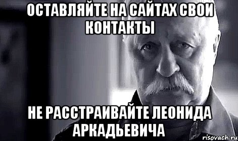 оставляйте на сайтах свои контакты не расстраивайте леонида аркадьевича, Мем Не огорчай Леонида Аркадьевича