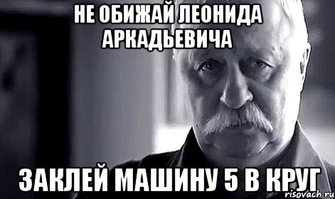 не обижай леонида аркадьевича заклей машину 5 в круг, Мем Не огорчай Леонида Аркадьевича