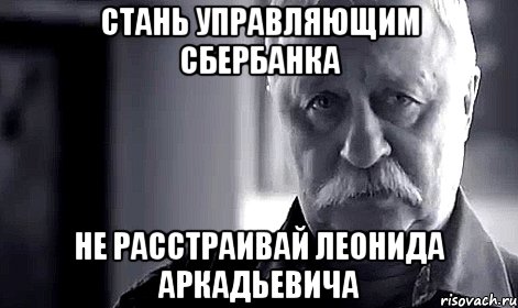 стань управляющим сбербанка не расстраивай леонида аркадьевича, Мем Не огорчай Леонида Аркадьевича