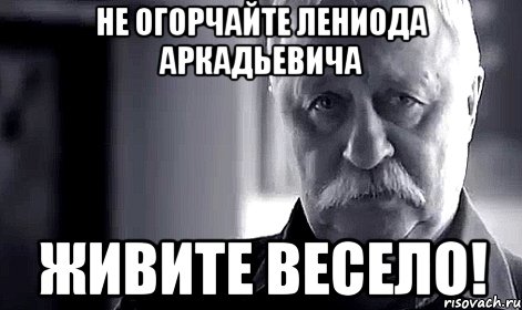 не огорчайте лениода аркадьевича живите весело!, Мем Не огорчай Леонида Аркадьевича