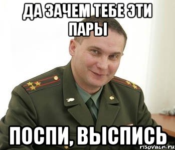 да зачем тебе эти пары поспи, выспись