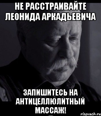 не расстраивайте леонида аркадьевича запишитесь на антицеллюлитный массаж!