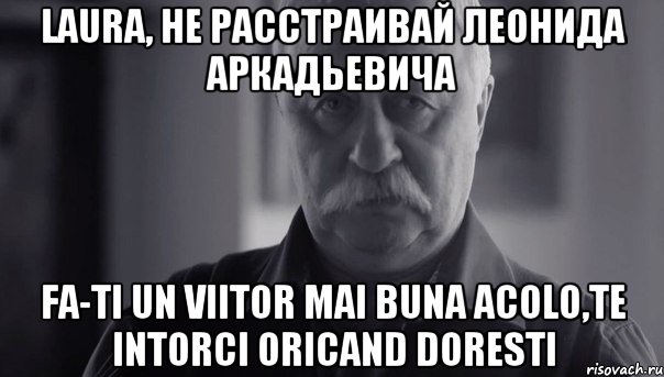 laura, не расстраивай леонида аркадьевича fa-ti un viitor mai buna acolo,te intorci oricand doresti, Мем Не огорчай Леонида Аркадьевича