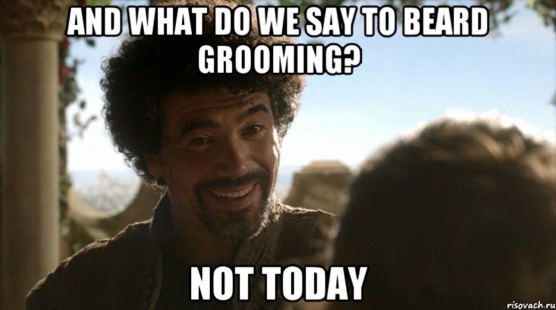 and what do we say to beard grooming? not today