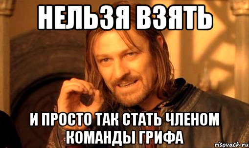 нельзя взять и просто так стать членом команды грифа, Мем Нельзя просто так взять и (Боромир мем)