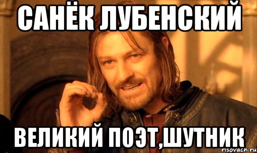 санёк лубенский великий поэт,шутник, Мем Нельзя просто так взять и (Боромир мем)