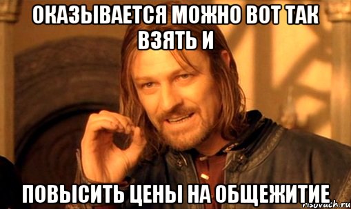 оказывается можно вот так взять и повысить цены на общежитие, Мем Нельзя просто так взять и (Боромир мем)