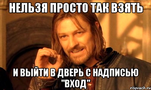 нельзя просто так взять и выйти в дверь с надписью "вход", Мем Нельзя просто так взять и (Боромир мем)