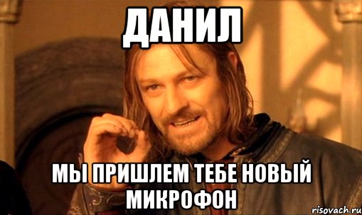 данил мы пришлем тебе новый микрофон, Мем Нельзя просто так взять и (Боромир мем)