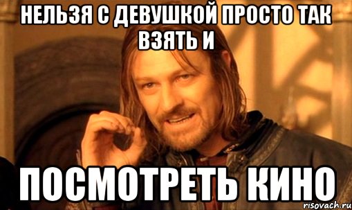 нельзя с девушкой просто так взять и посмотреть кино, Мем Нельзя просто так взять и (Боромир мем)