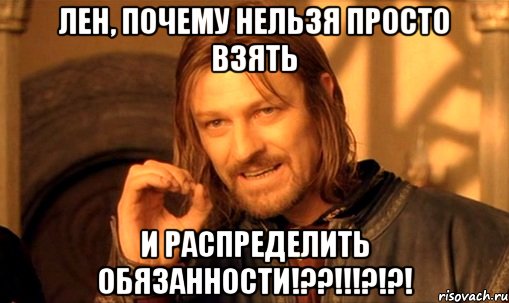 лен, почему нельзя просто взять и распределить обязанности!??!!!?!?!, Мем Нельзя просто так взять и (Боромир мем)