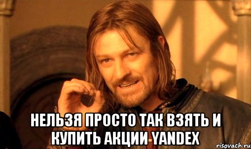  нельзя просто так взять и купить акции yandex, Мем Нельзя просто так взять и (Боромир мем)