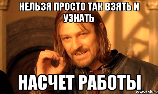 нельзя просто так взять и узнать насчет работы, Мем Нельзя просто так взять и (Боромир мем)