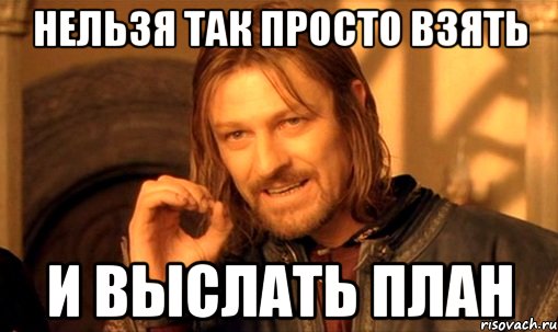 нельзя так просто взять и выслать план, Мем Нельзя просто так взять и (Боромир мем)