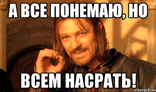 а все понемаю, но всем насрать!, Мем Нельзя просто так взять и (Боромир мем)