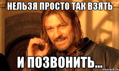 нельзя просто так взять и позвонить..., Мем Нельзя просто так взять и (Боромир мем)