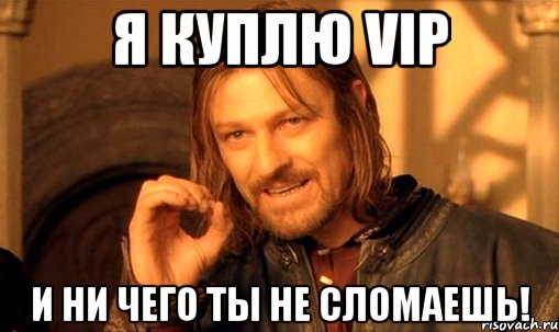 я куплю vip и ни чего ты не сломаешь!, Мем Нельзя просто так взять и (Боромир мем)