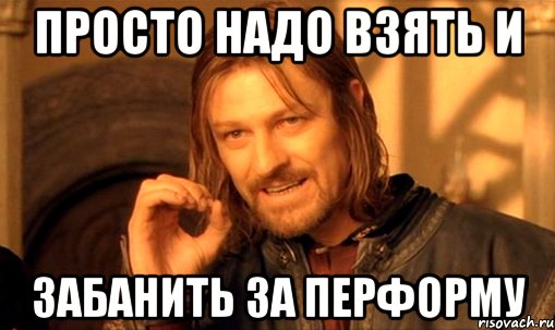 просто надо взять и забанить за перформу, Мем Нельзя просто так взять и (Боромир мем)