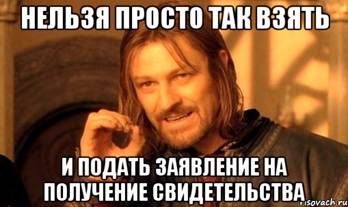 нельзя просто так взять и подать заявление на получение свидетельства, Мем Нельзя просто так взять и (Боромир мем)