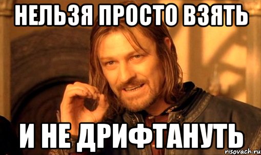 нельзя просто взять и не дрифтануть, Мем Нельзя просто так взять и (Боромир мем)