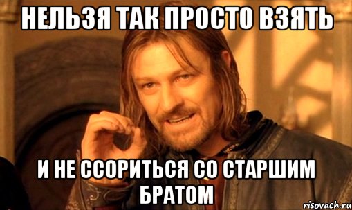 нельзя так просто взять и не ссориться со старшим братом, Мем Нельзя просто так взять и (Боромир мем)