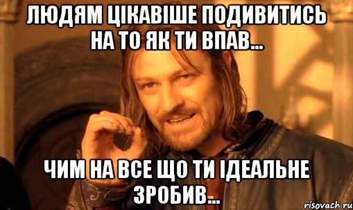 людям цікавіше подивитись на то як ти впав... чим на все що ти ідеальне зробив..., Мем Нельзя просто так взять и (Боромир мем)