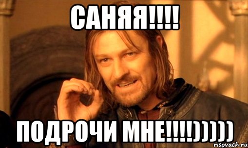 саняя!!! подрочи мне!!!))))), Мем Нельзя просто так взять и (Боромир мем)