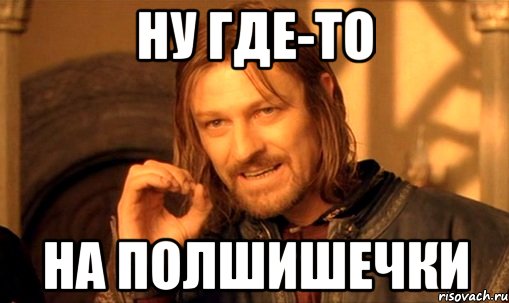 ну где-то на полшишечки, Мем Нельзя просто так взять и (Боромир мем)