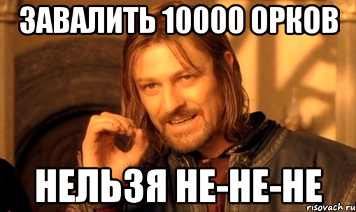 завалить 10000 орков нельзя не-не-не, Мем Нельзя просто так взять и (Боромир мем)