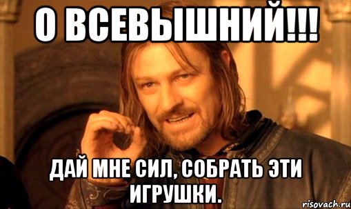 о всевышний!!! дай мне сил, собрать эти игрушки., Мем Нельзя просто так взять и (Боромир мем)