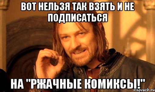 вот нельзя так взять и не подписаться на "ржачные комиксы!", Мем Нельзя просто так взять и (Боромир мем)