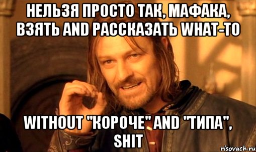 нельзя просто так, мафака, взять and рассказать what-to without "короче" and "типа", shit, Мем Нельзя просто так взять и (Боромир мем)