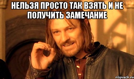 нельзя просто так взять и не получить замечание , Мем Нельзя просто так взять и (Боромир мем)