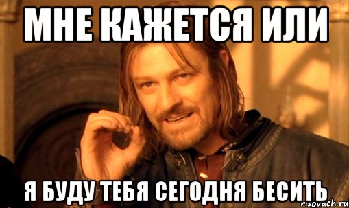 мне кажется или я буду тебя сегодня бесить, Мем Нельзя просто так взять и (Боромир мем)