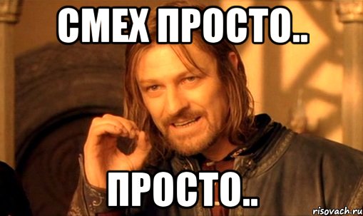 смех просто.. просто.., Мем Нельзя просто так взять и (Боромир мем)