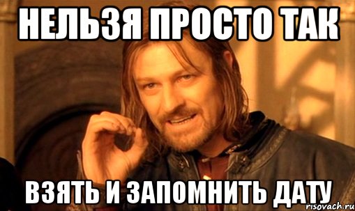 нельзя просто так взять и запомнить дату, Мем Нельзя просто так взять и (Боромир мем)