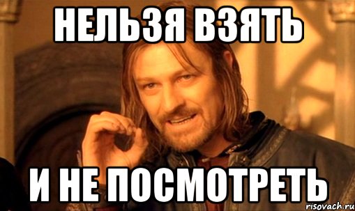 нельзя взять и не посмотреть, Мем Нельзя просто так взять и (Боромир мем)