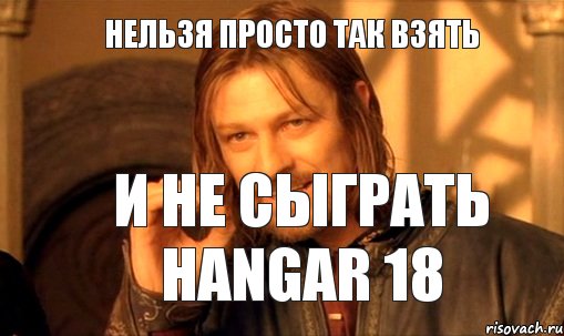 Нельзя просто так взять И не сыграть Hangar 18, Мем Нельзя просто так взять и (Боромир мем)