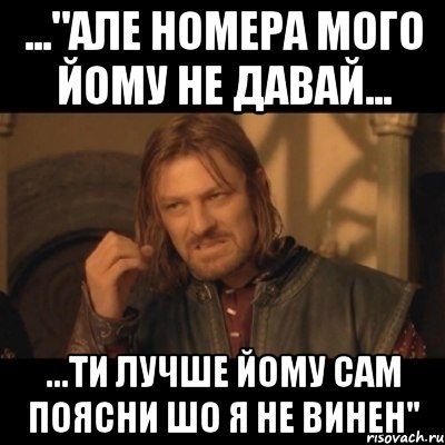 ..."але номера мого йому не давай... ...ти лучше йому сам поясни шо я не винен", Мем Нельзя просто взять