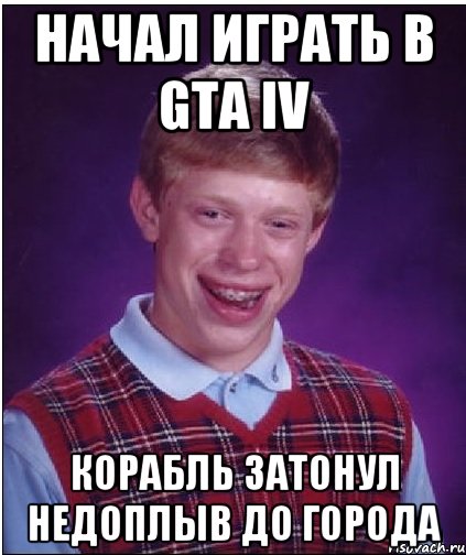 начал играть в gta iv корабль затонул недоплыв до города, Мем Неудачник Брайан