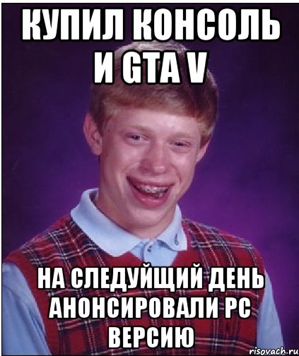 купил консоль и gta v на следуйщий день анонсировали pc версию, Мем Неудачник Брайан