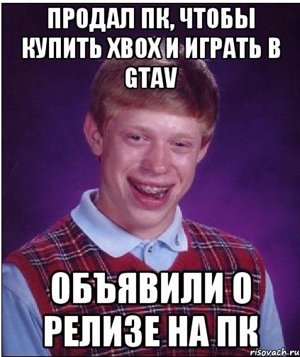 продал пк, чтобы купить xbox и играть в gtav объявили о релизе на пк, Мем Неудачник Брайан