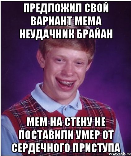 предложил свой вариант мема неудачник брайан мем на стену не поставили умер от сердечного приступа, Мем Неудачник Брайан