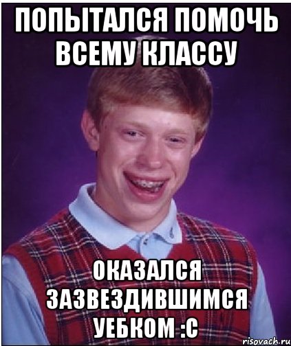 попытался помочь всему классу оказался зазвездившимся уебком :с