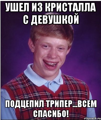 ушел из кристалла с девушкой подцепил трипер...всем спасибо!, Мем Неудачник Брайан