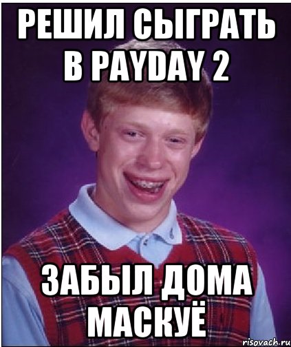 решил сыграть в payday 2 забыл дома маскуё, Мем Неудачник Брайан