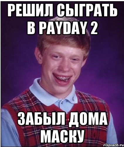 решил сыграть в payday 2 забыл дома маску, Мем Неудачник Брайан